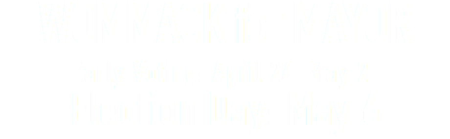 WOMMACK for MAYOR
Early Voting: April 24-May 2
Election Day: May 6